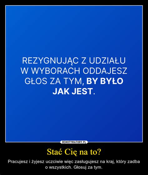 Stać Cię na to Demotywatory pl