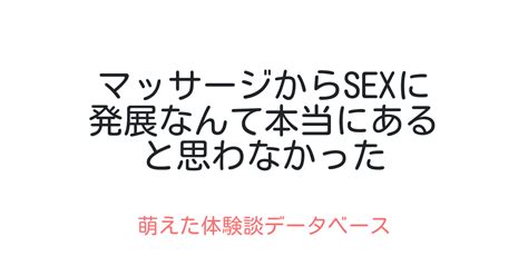 マッサージからsexに発展なんて本当にあると思わなかった 萌えた体験談データベース