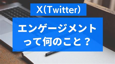 X（twitter ）エンゲージメントとは何か？分析するメリットや方法もあわせて解説