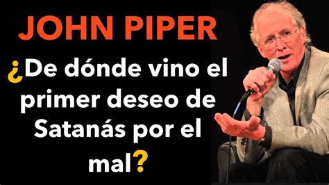 John Piper ¿de Dónde Vino El Primer Deseo De Satanás Por El Mal