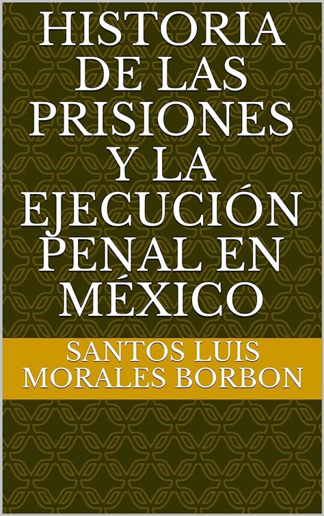 Historia De Las Prisiones Y La Ejecución Penal En México Ebook Borbon