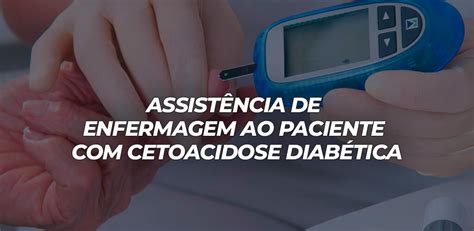 ASSISTÊNCIA DE ENFERMAGEM AO PACIENTE CETOACIDOSE DIABÉTICA