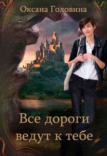 Все дороги ведут к тебе читать онлайн. Книга автора Оксана Головина ...