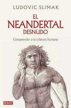 Libro El Neandertal Desnudo Comprender A La Criatura Humana The