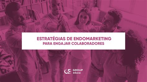 5 estratégias de endomarketing para engajar colaboradores Group Educa