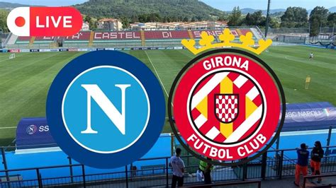 Napoli Girona Live Partita Amichevole In Diretta Da Castel Di Sangro