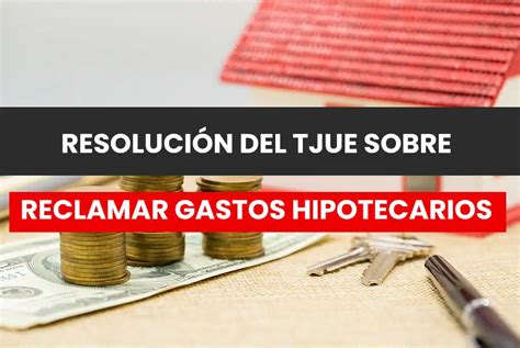 El Tjue Aclara Plazos Para Reclamar Gastos Hipotecarios ¿qué