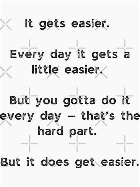 It Gets Easier Every Day It Gets A Little Easier But You Gotta Do It