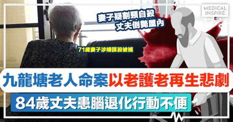 照顧者悲歌｜九龍塘老人命案以老護老再生悲劇！84歲丈夫患腦退化行動不便、71歲妻子涉嫌謀殺被捕 Medical Inspire 醫・思維