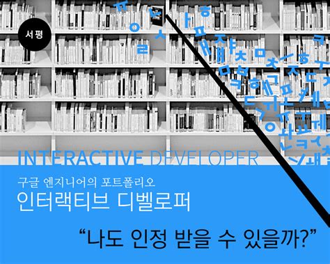 구글 엔지니어의 포트폴리오 인터랙티브 디벨로퍼 Interactive Developer 한빛미디어