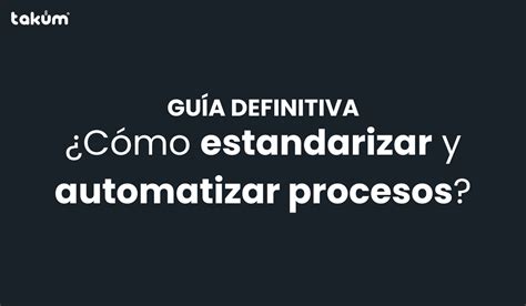 ¿cómo Estandarizar Y Automatizar Procesos Guía Definitiva 2024