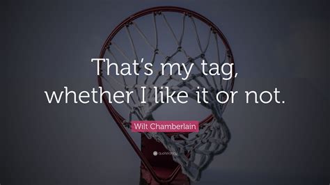 Wilt Chamberlain Quote: “That’s my tag, whether I like it or not.”