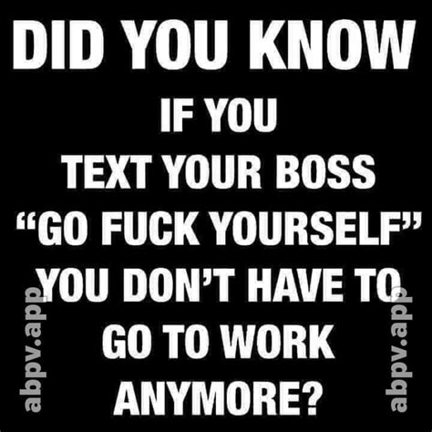 Did You Know If You Text Your Boss Go Fuck Yourself You Don T Have Tc Go To Work Anymore Abpv