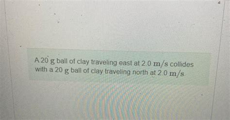 Solved A 20 G Ball Of Clay Traveling East At 2 0 M S Chegg