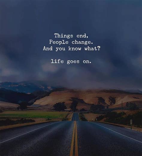 Things End People Change And You Know What Life Goes On People