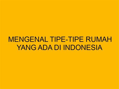 Mengenal Tipe Tipe Rumah Yang Ada Di Indonesia