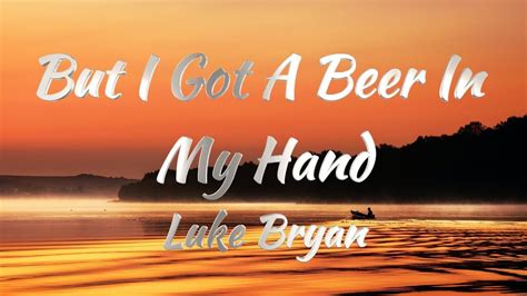 Luke Bryan But I Got A Beer In My Hand Lyrics YouTube