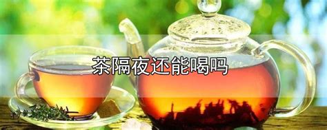 泡好的普洱茶隔夜还能喝吗隔夜的普洱茶第二天可以喝吗 参考网