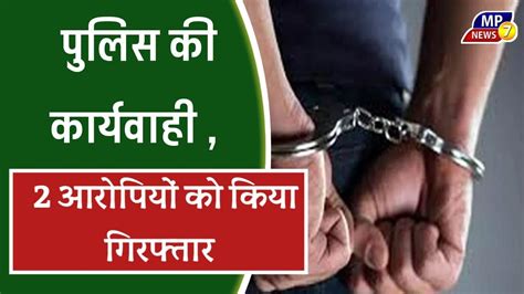 पुलिस की कार्यवाही 2 आरोपियों को किया गिरफ्तार Police Action 2 Accused Arrested Mp7news