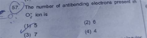 The number of antibonding electrons present in O2+ ion is | Filo