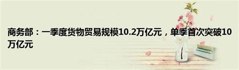 商务部：一季度货物贸易规模102万亿元，单季首次突破10万亿元汽车商业网