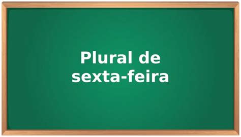 Sextas Feiras Sextas Feira Ou Sexta Feiras Voc Sabe Qual O Correto