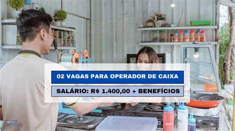 02 Vagas Para Operador De Caixa R 1 400 00 Hora Do Emprego DF