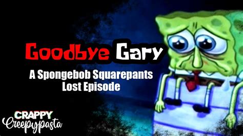 Spongebob Squarepants Lost Episode Goodbye Gary Crappy Creepypasta