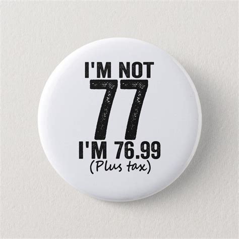 I M Not 77 I M 76 99 Plus Tax Funny Birthday Gift Button Zazzle