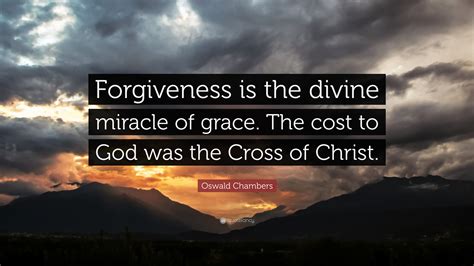 Oswald Chambers Quote: “Forgiveness is the divine miracle of grace. The ...