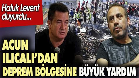 Haluk Levent duyurdu Acun Ilıcalı dan deprem bölgesine büyük yardım