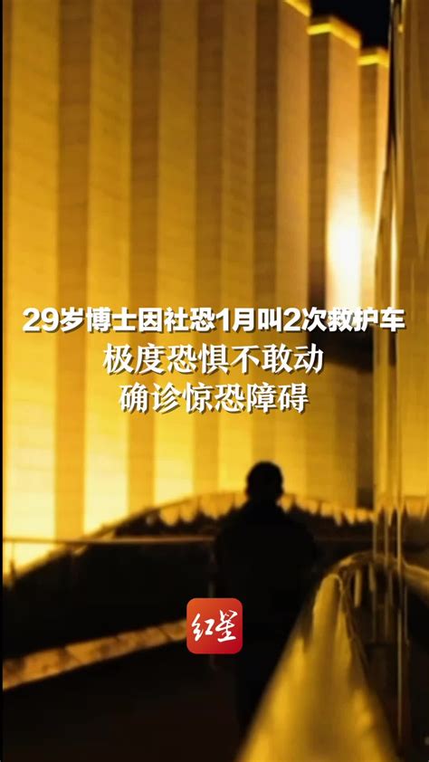 29岁博士因社恐1月叫2次救护车：极度恐惧不敢动，确诊惊恐障碍凤凰网视频凤凰网