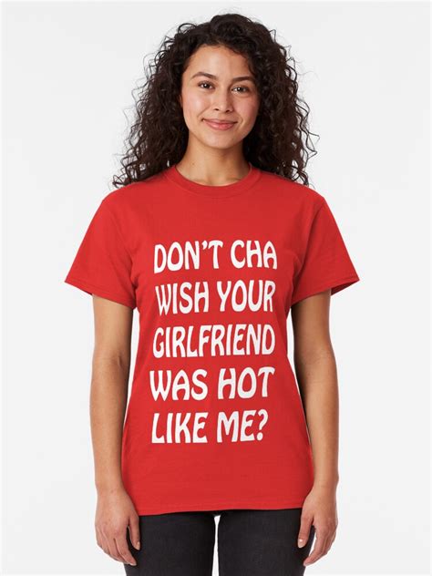 Don T Cha Wish Your Girlfriend Was Hot Like Me T Shirt By Jeremydwilliams Redbubble