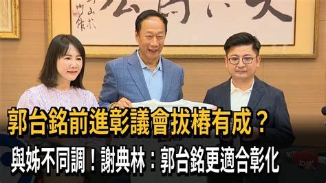 郭台銘前進彰議會拔樁有成？ 與姊不同調！謝典林：郭台銘更適合彰化－民視新聞 Youtube