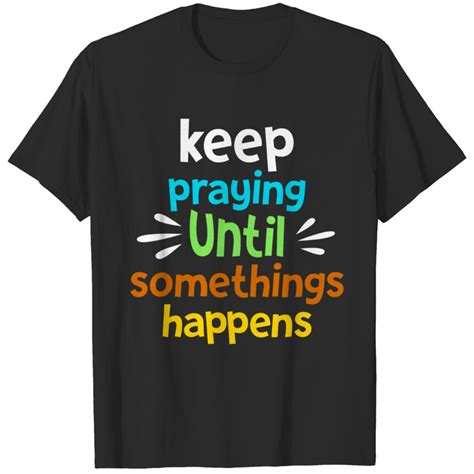 Keep Praying Until Something Happens T Shirt Sold By Arina Shabanova