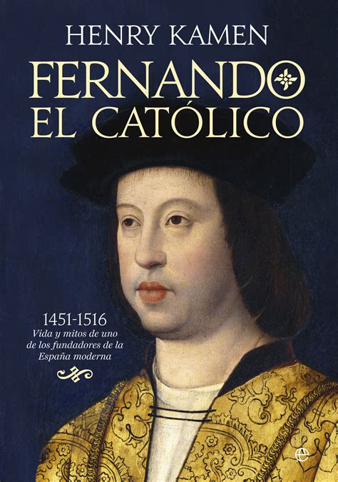 Fernando El Cat Lico Vida Y Mitos De Uno De Los Fundadores De La