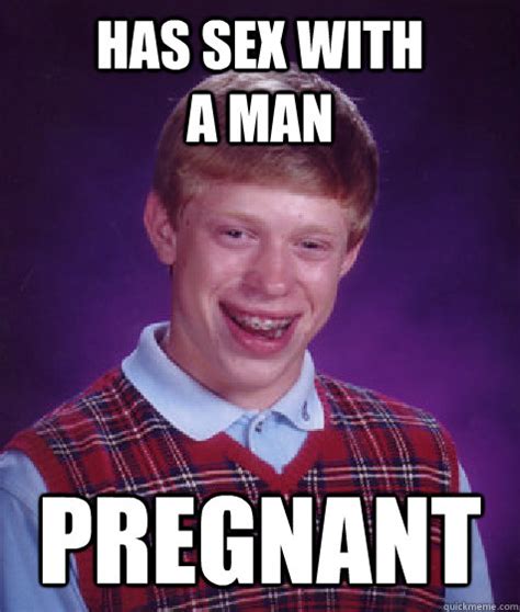 Has Sex With A Man Pregnant Bad Luck Brian Quickmeme