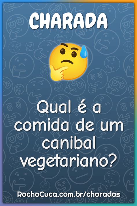 Qual A Comida De Um Canibal Vegetariano Charada E Resposta Racha