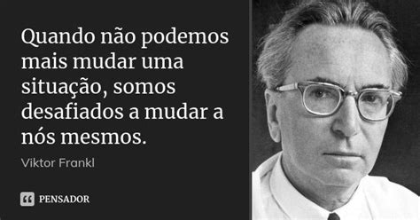 Quando não podemos mais mudar uma situação somos desafiados a mudar a