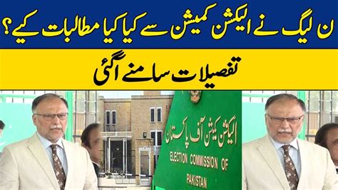 Pmln Nay Election Commission Say Kiya Kiya Mutalbat Kiye Ahsan Iqbal