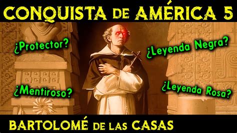 La LEYENDA NEGRA de América y BARTOLOMÉ de las CASAS Historia de la