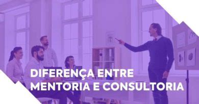 Diferen A Entre Mentoria E Consultoria Principais Pontos Para Entender