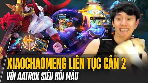 XIAOCHAOMENG LIÊN TỤC CÂN 2 TRÊN TOP GÁNH TEAM VỚI AATROX SIÊU HỒI MÁU