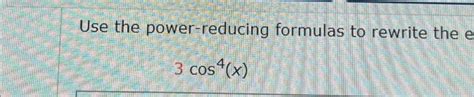 Solved Use The Power Reducing Formulas To Rewrite The E Chegg