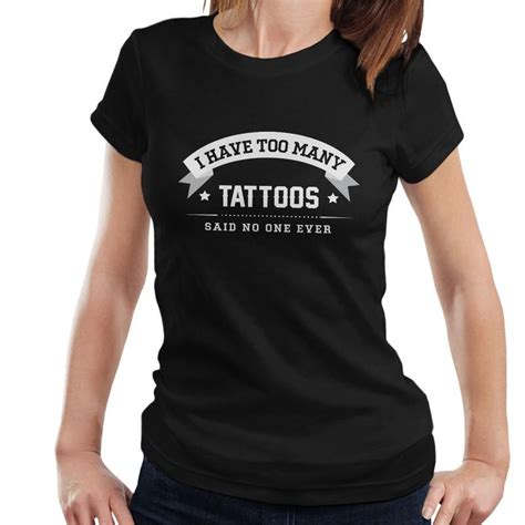 I Have Too Many Tattoos Said No One Ever Womens T Shirt T Shirts For
