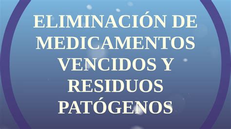 ELIMINACIÓN DE MEDICAMENTOS VENCIDOS Y RESIDUOS PATÓGENOS by maria