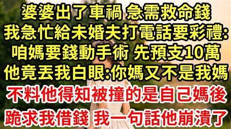 婆婆出了車禍 急需救命錢我急忙給未婚夫打電話要彩禮咱媽要錢動手術 先預支10萬他竟丟我白眼你媽又不是我媽不料他得知被撞的是自己媽後