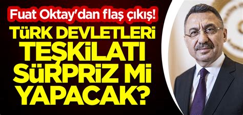 Fuat Oktay Dan Fla K T Rk Devletleri Te Kilat S Rpriz Mi Yapacak