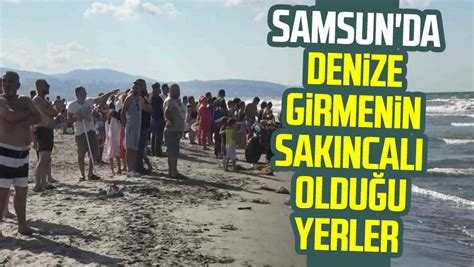 Samsun Da Denize Girmenin Sak Ncal Oldu U Yerler Samsun Haber