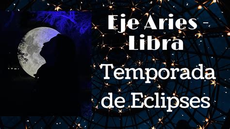 Eje Aries Libra Temporada De Eclipses Youtube